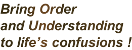 Bring Order  and Understanding  to life’s confusions !